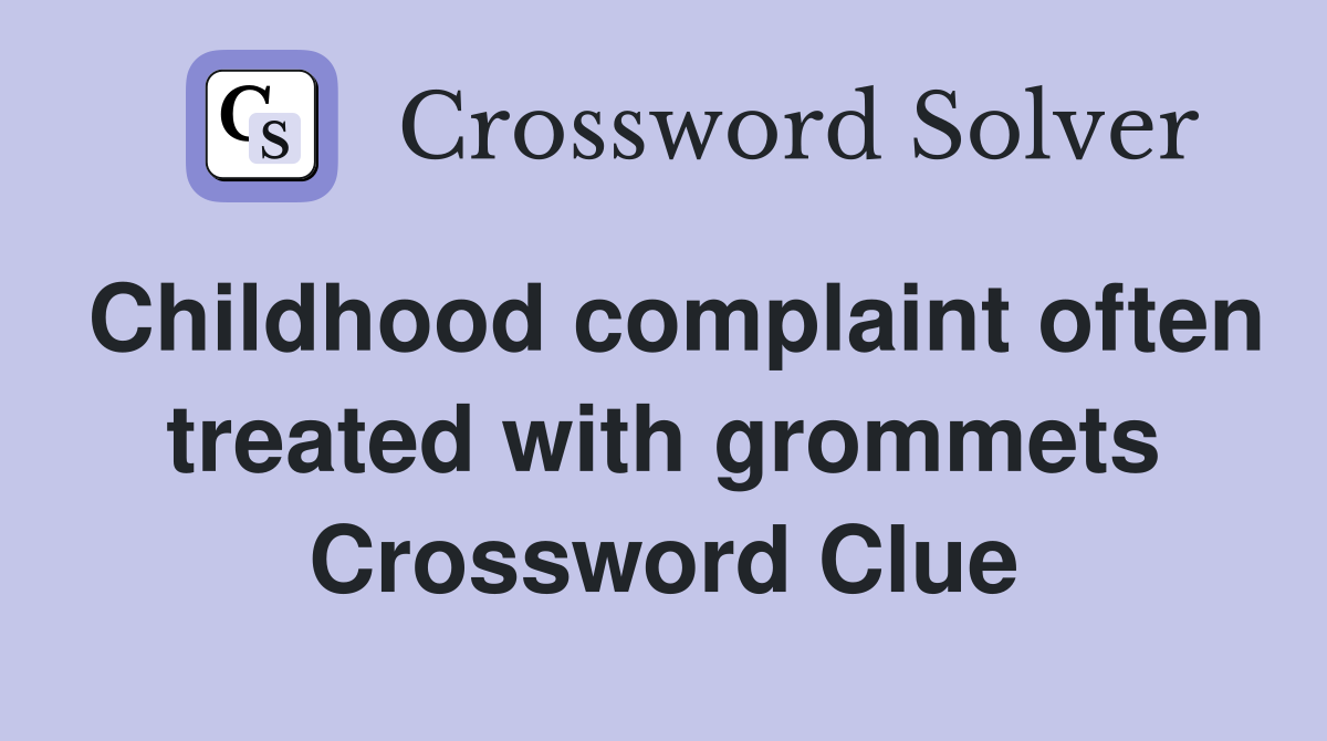Childhood complaint often treated with grommets Crossword Clue