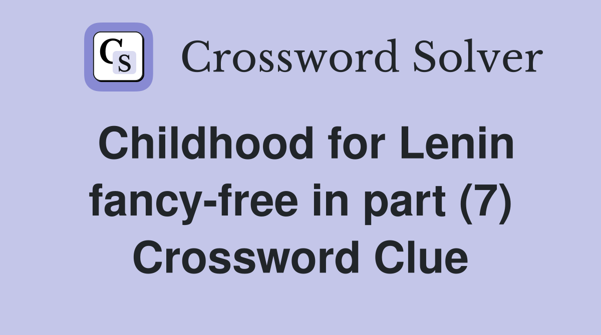 Childhood for Lenin fancy-free in part (7) Crossword Clue