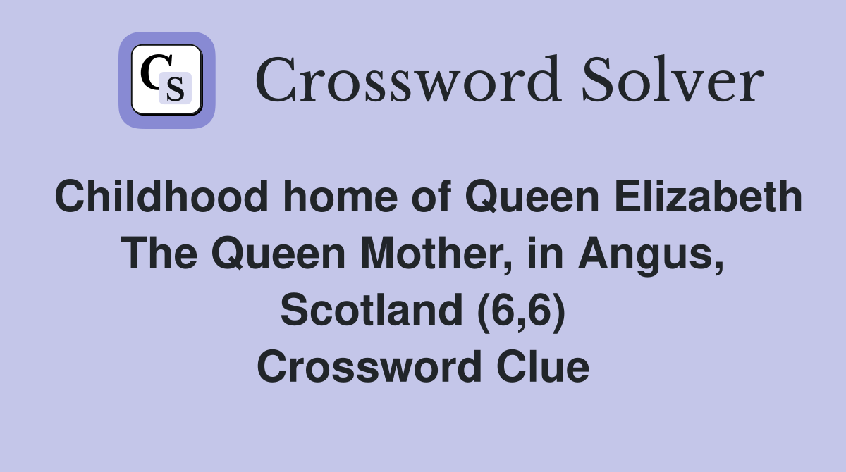 Childhood home of Queen Elizabeth The Queen Mother, in Angus, Scotland (6,6) Crossword Clue