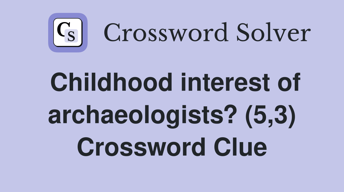 Childhood interest of archaeologists? (5,3) Crossword Clue