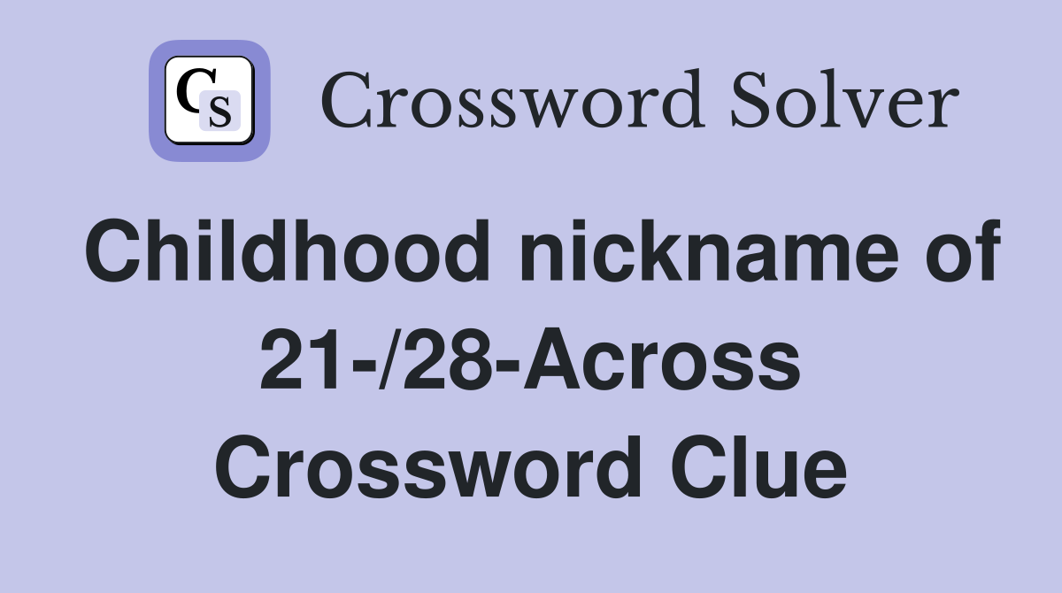 Childhood nickname of 21-/28-Across Crossword Clue