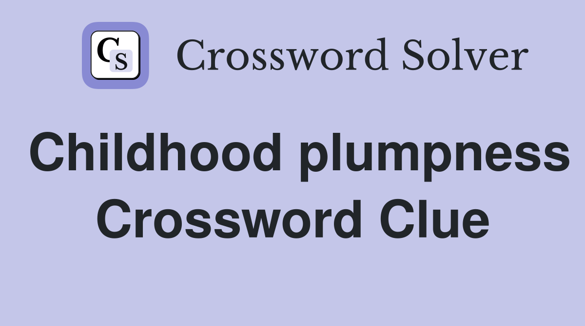 Childhood plumpness Crossword Clue