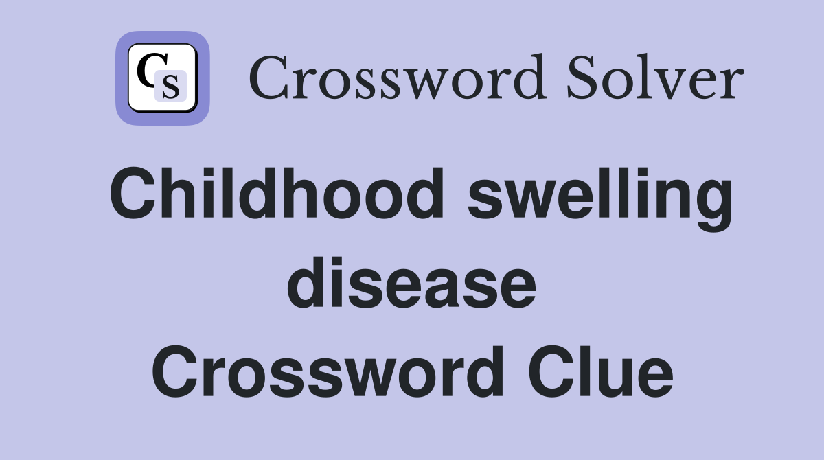 Childhood swelling disease Crossword Clue