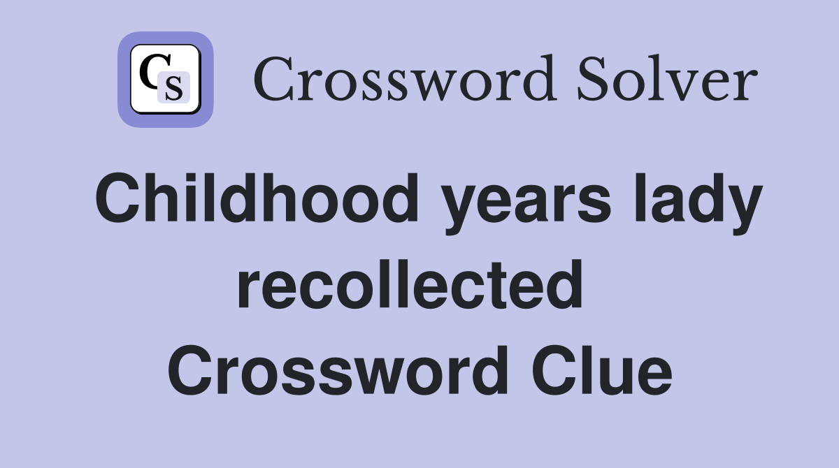 Childhood years lady recollected  Crossword Clue
