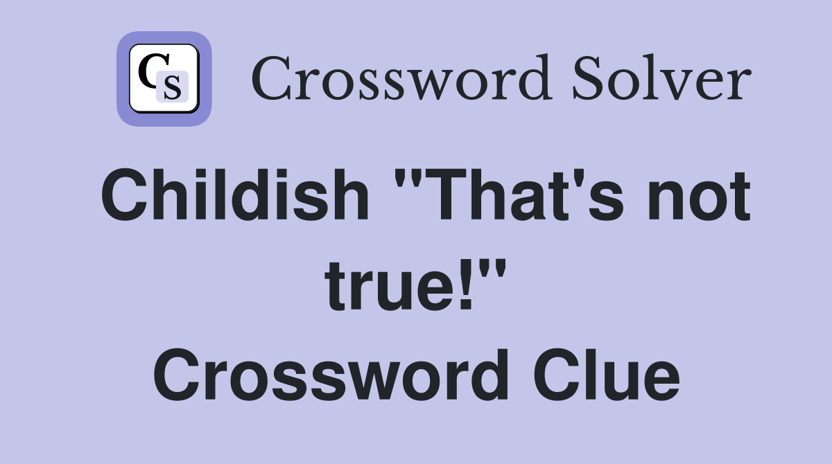 Childish "That's not true!" Crossword Clue