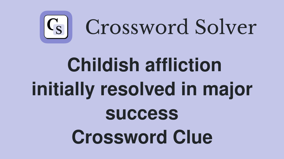 Childish affliction initially resolved in major success Crossword Clue
