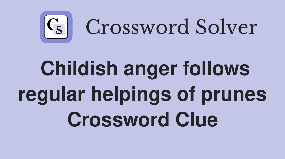 Childish anger follows regular helpings of prunes Crossword Clue