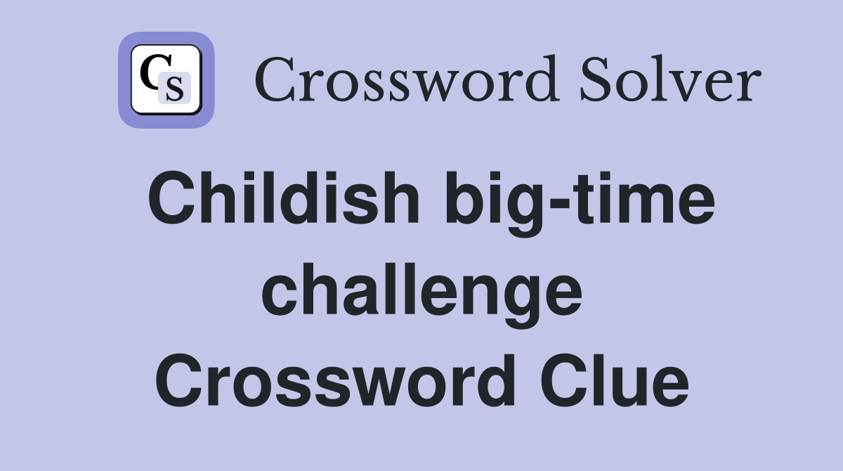 Childish big-time challenge Crossword Clue