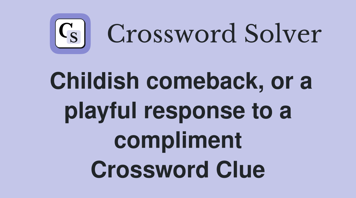 Childish comeback, or a playful response to a compliment Crossword Clue