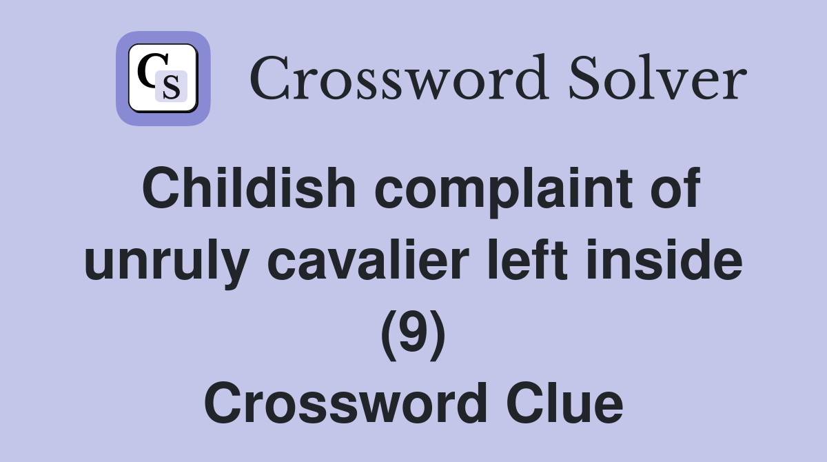 Childish complaint of unruly cavalier left inside (9) Crossword Clue