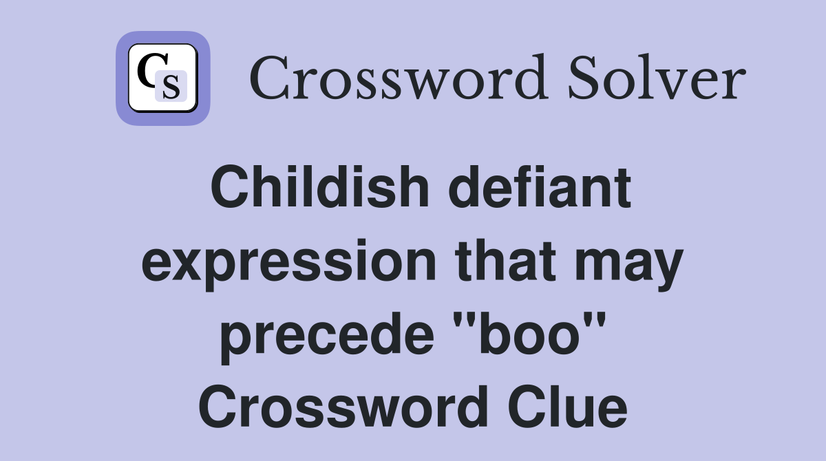 Childish defiant expression that may precede "boo" Crossword Clue