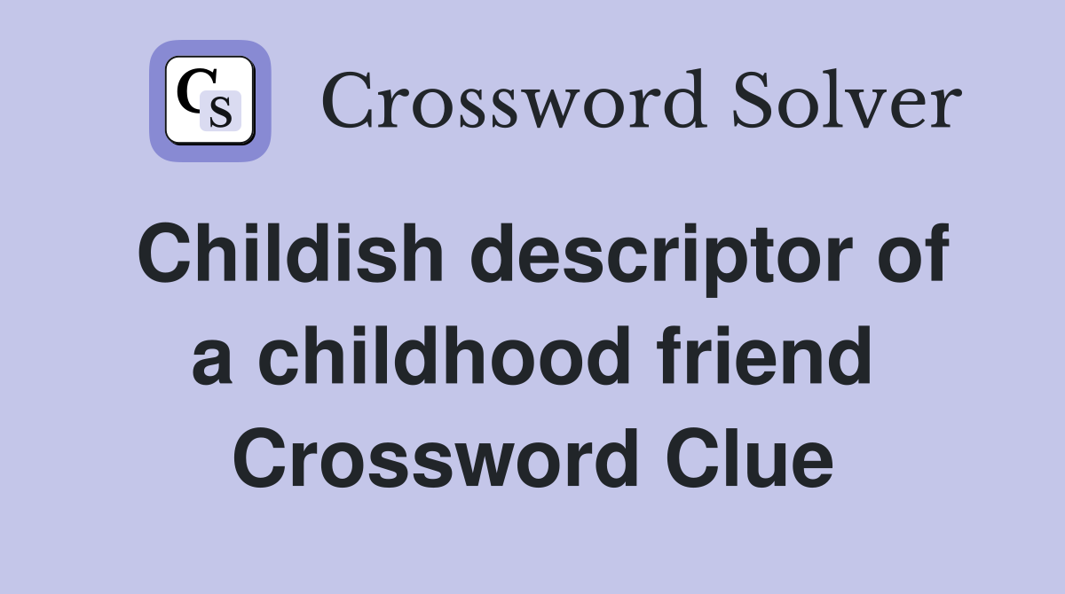 Childish descriptor of a childhood friend Crossword Clue