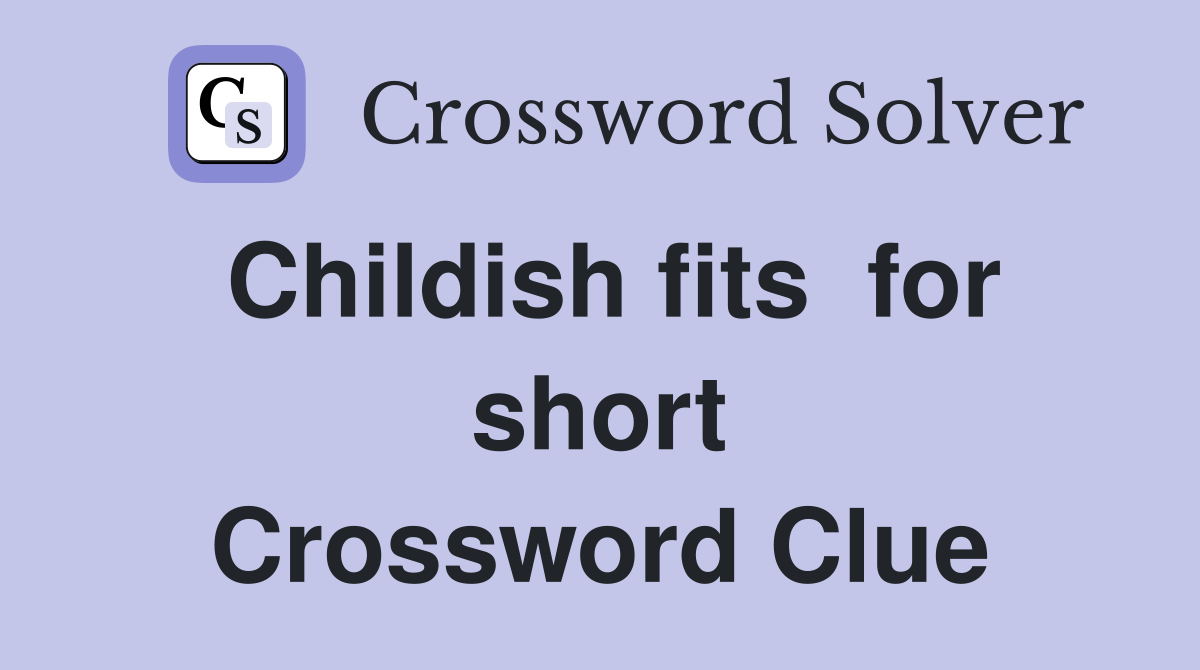 Childish fits  for short Crossword Clue