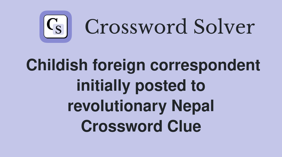 Childish foreign correspondent initially posted to revolutionary Nepal Crossword Clue
