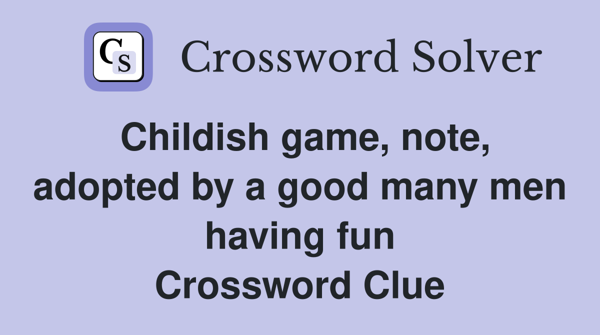 Childish game, note, adopted by a good many men having fun Crossword Clue