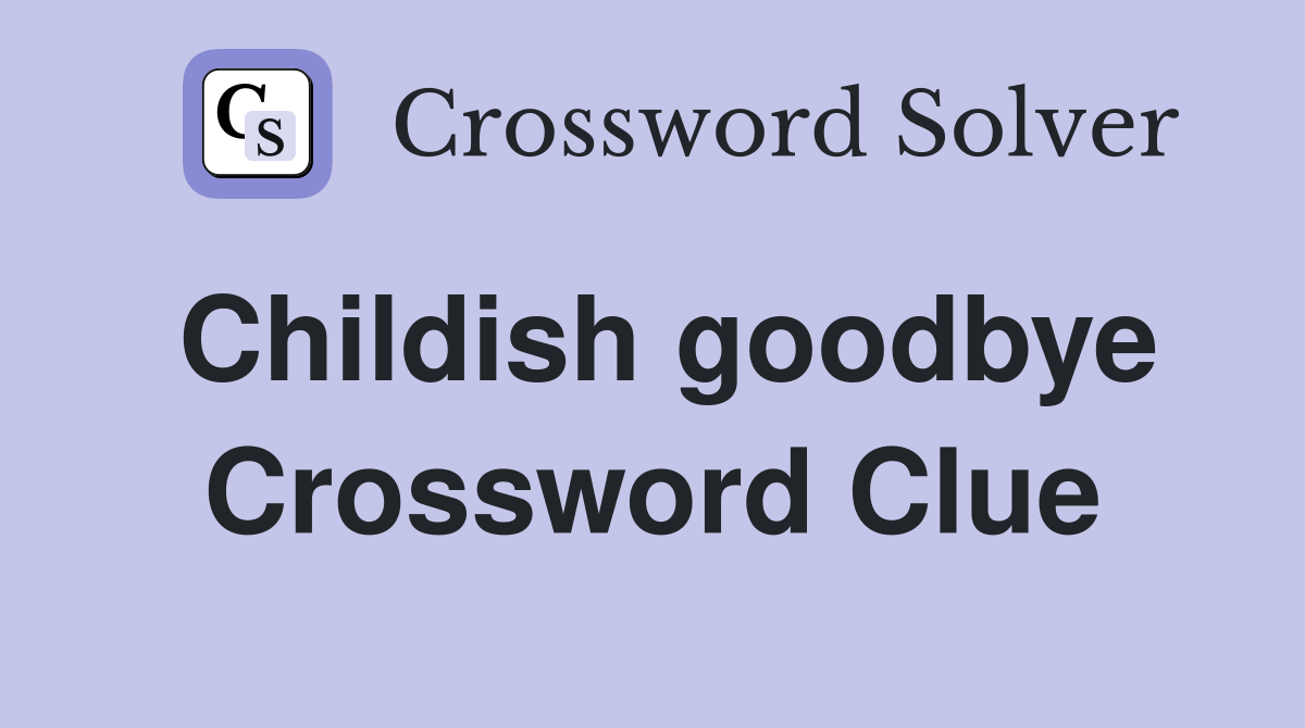 Childish goodbye Crossword Clue