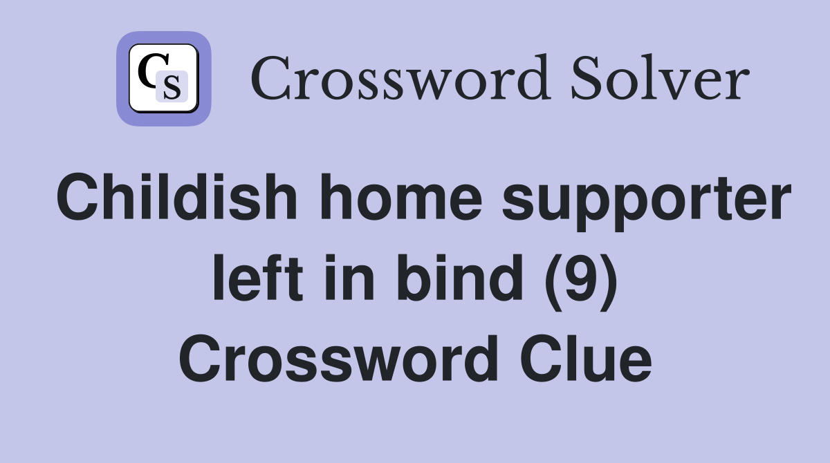 Childish home supporter left in bind (9) Crossword Clue