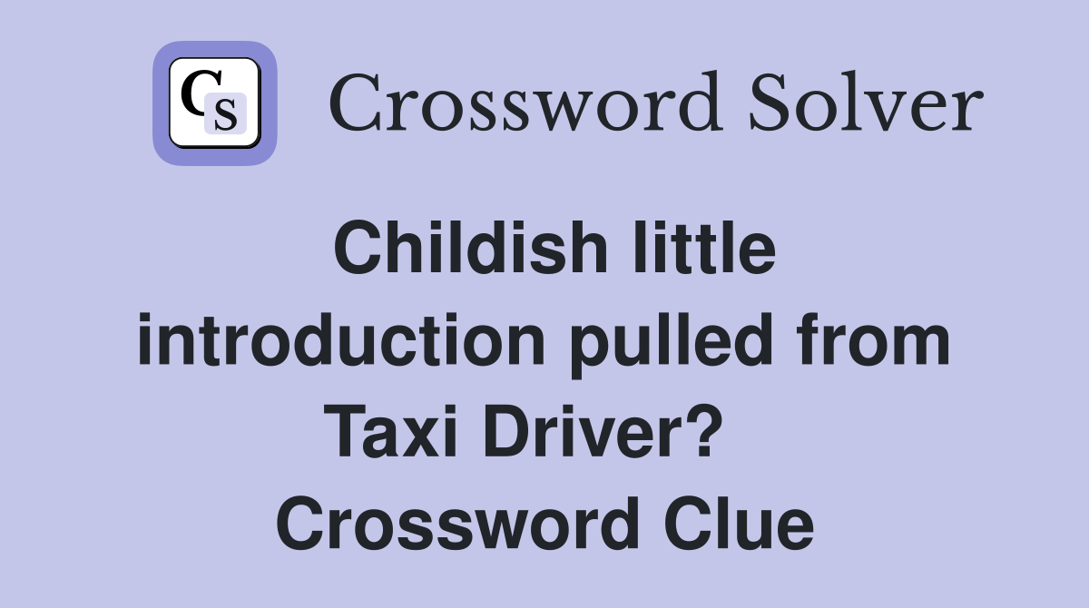Childish little introduction pulled from Taxi Driver?   Crossword Clue