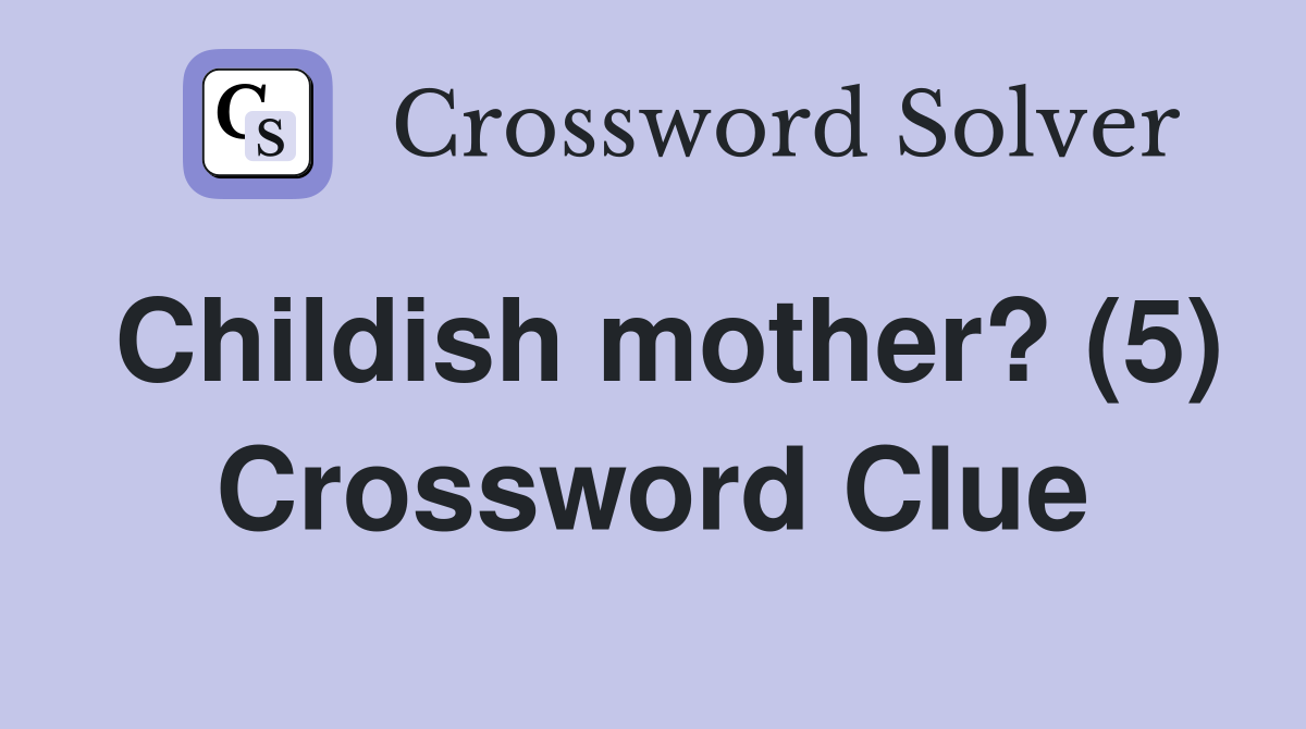 Childish mother? (5) Crossword Clue
