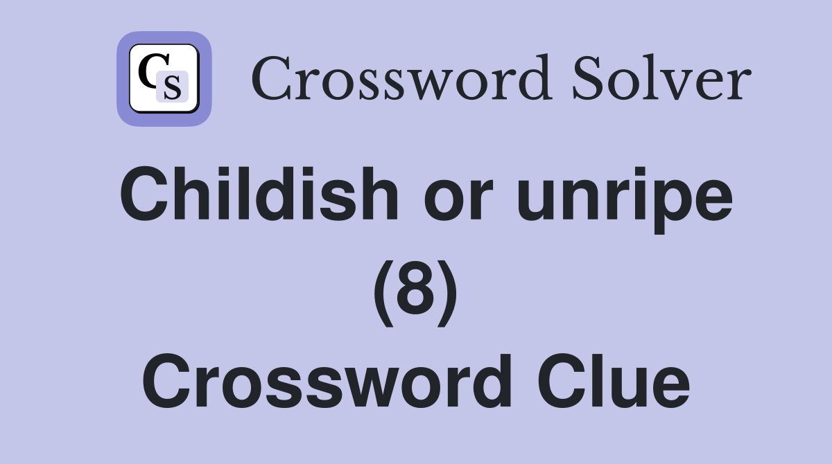Childish or unripe (8) Crossword Clue