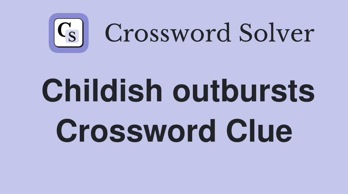 Childish outbursts Crossword Clue