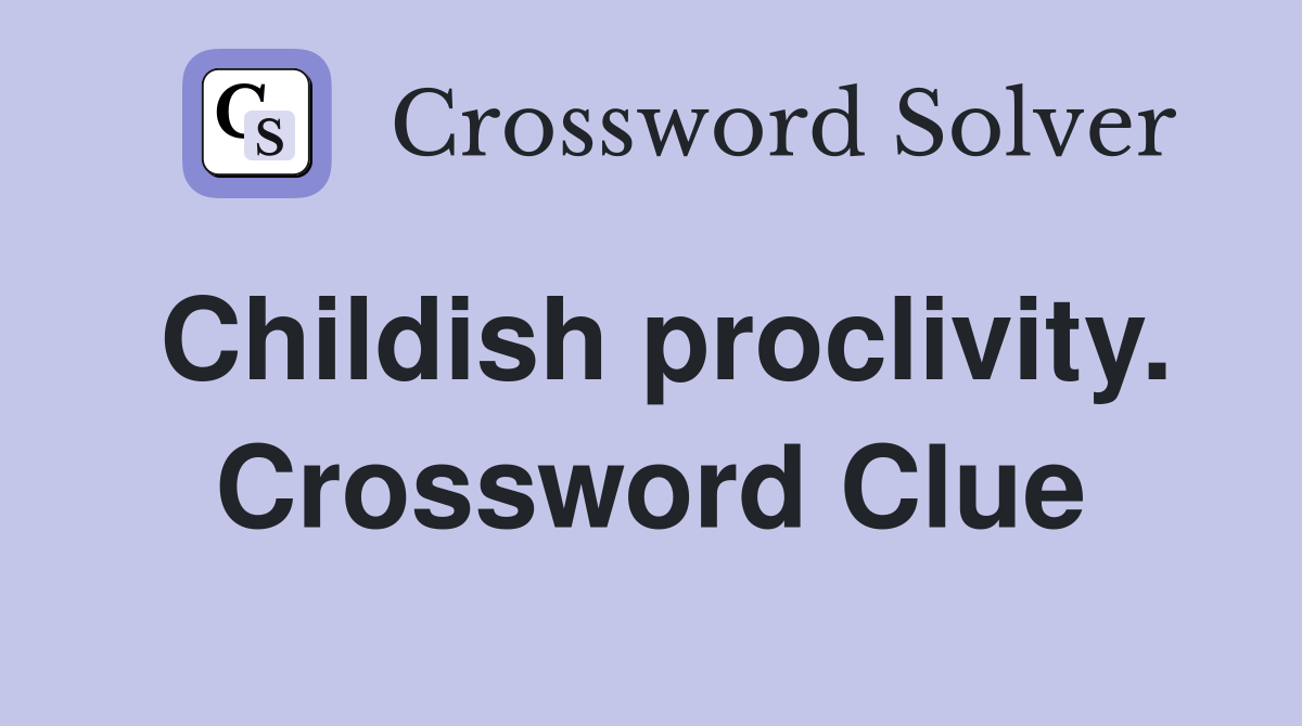 Childish proclivity. Crossword Clue