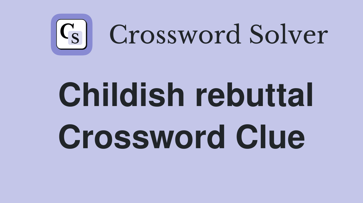 Childish rebuttal Crossword Clue
