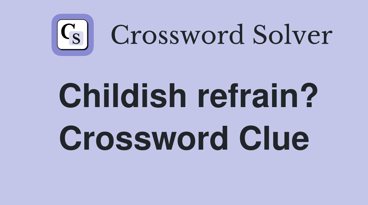 Childish refrain? Crossword Clue