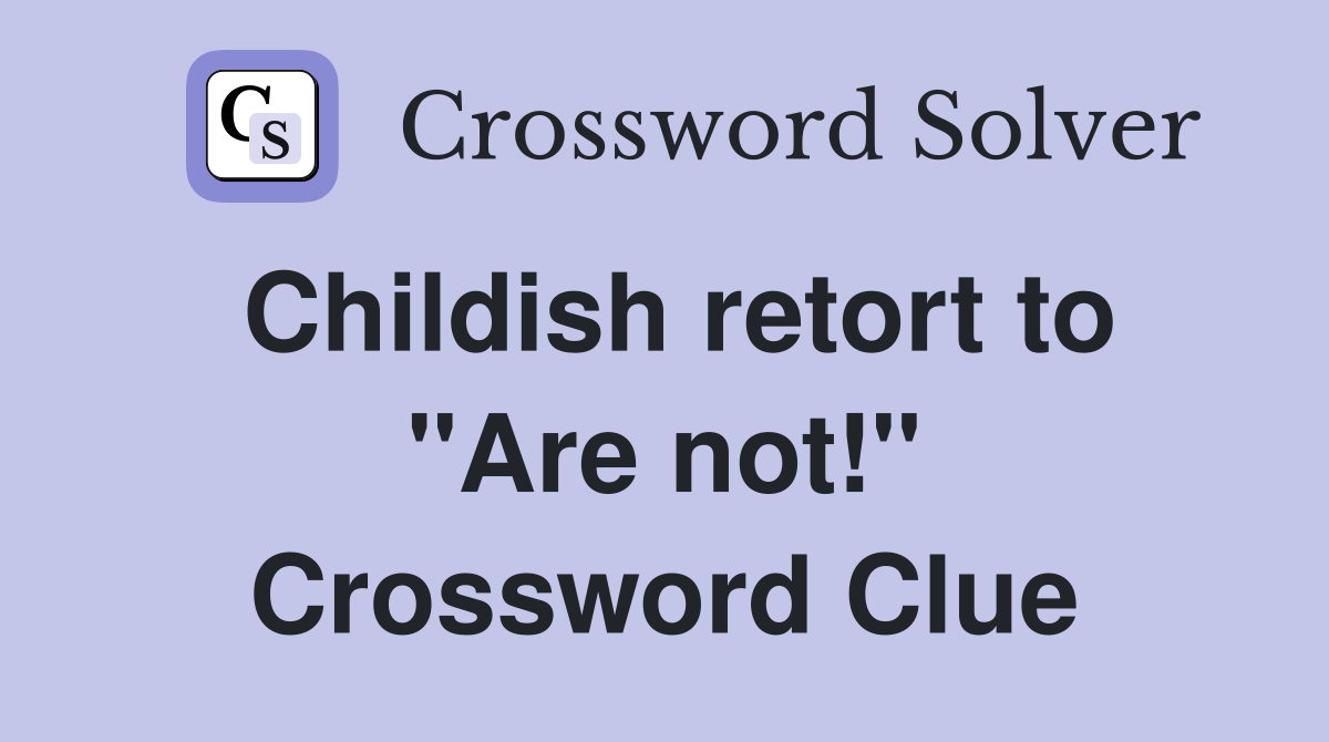 Childish retort to "Are not!" Crossword Clue