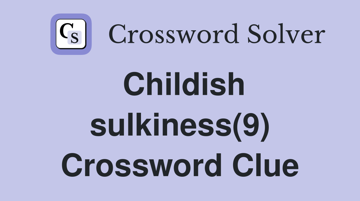 Childish sulkiness(9) Crossword Clue