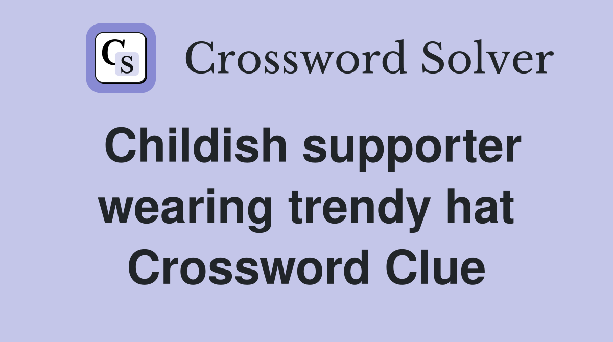 Childish supporter wearing trendy hat Crossword Clue