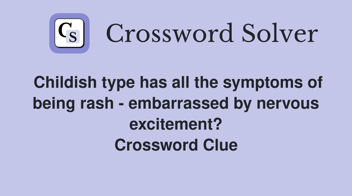 Childish type has all the symptoms of being rash - embarrassed by nervous excitement? Crossword Clue