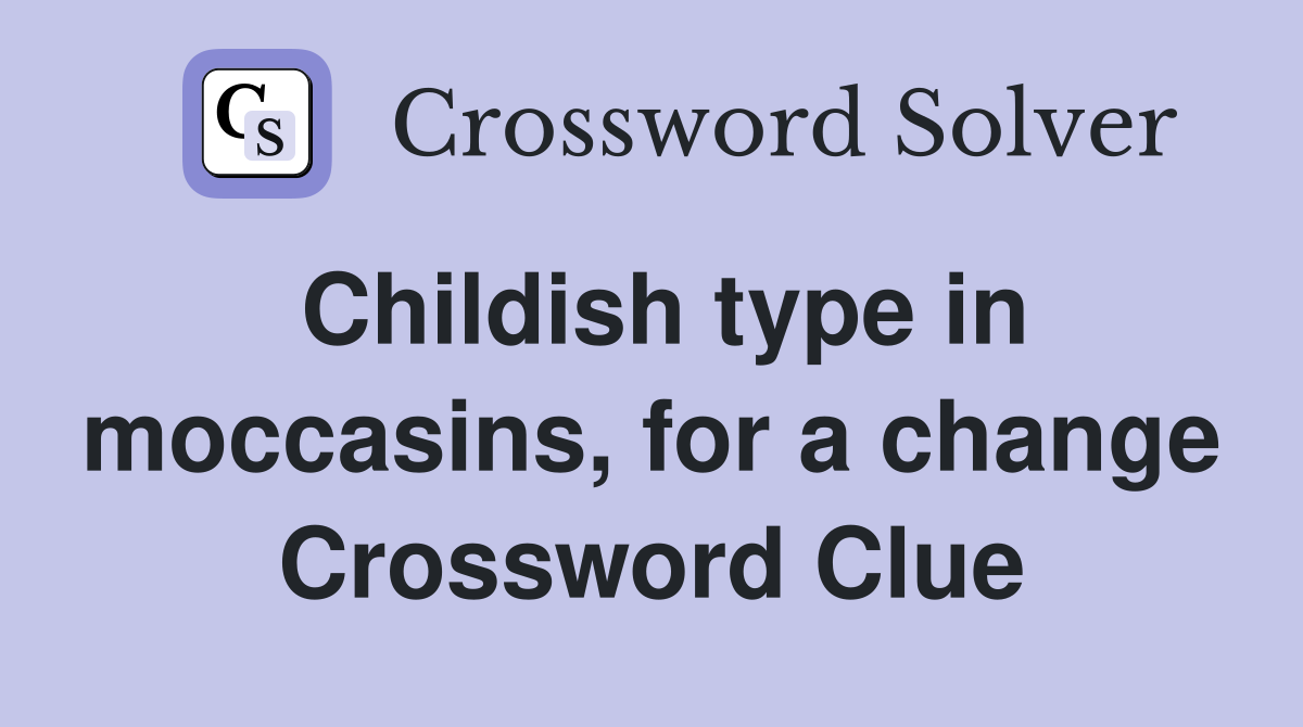 Childish type in moccasins, for a change Crossword Clue