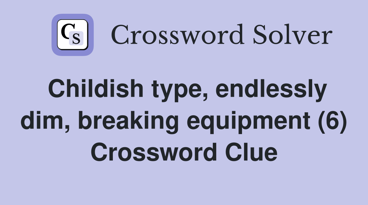 Childish type, endlessly dim, breaking equipment (6) Crossword Clue