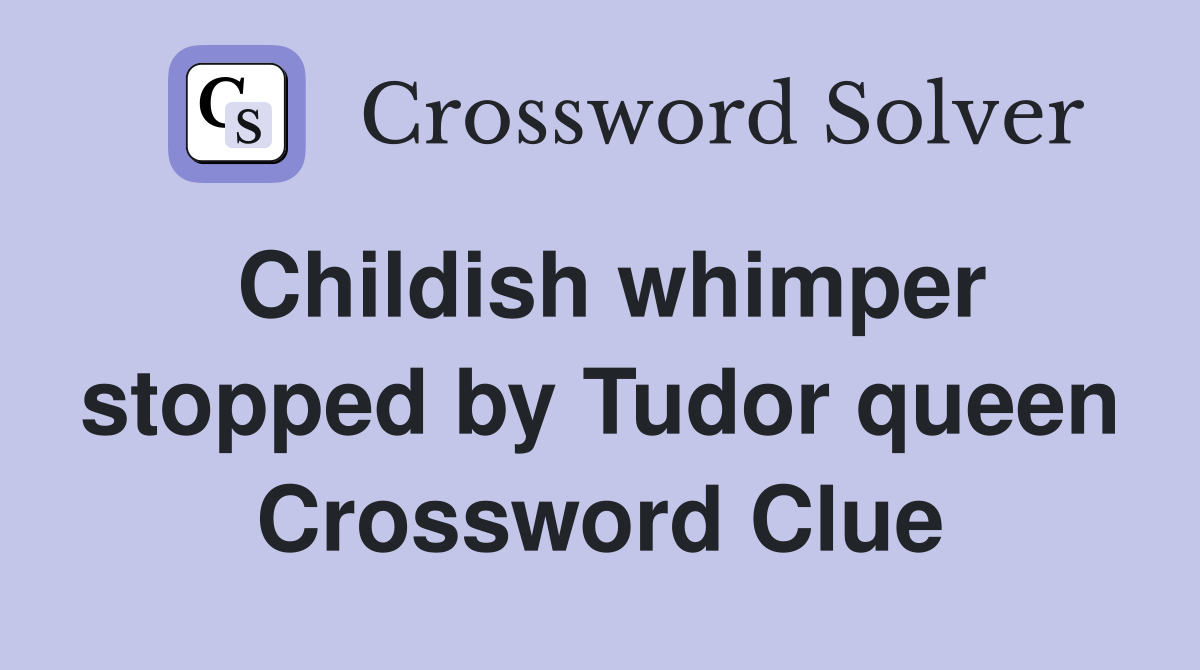 Childish whimper stopped by Tudor queen Crossword Clue