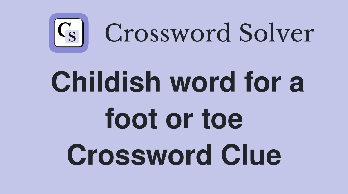 Childish word for a foot or toe Crossword Clue