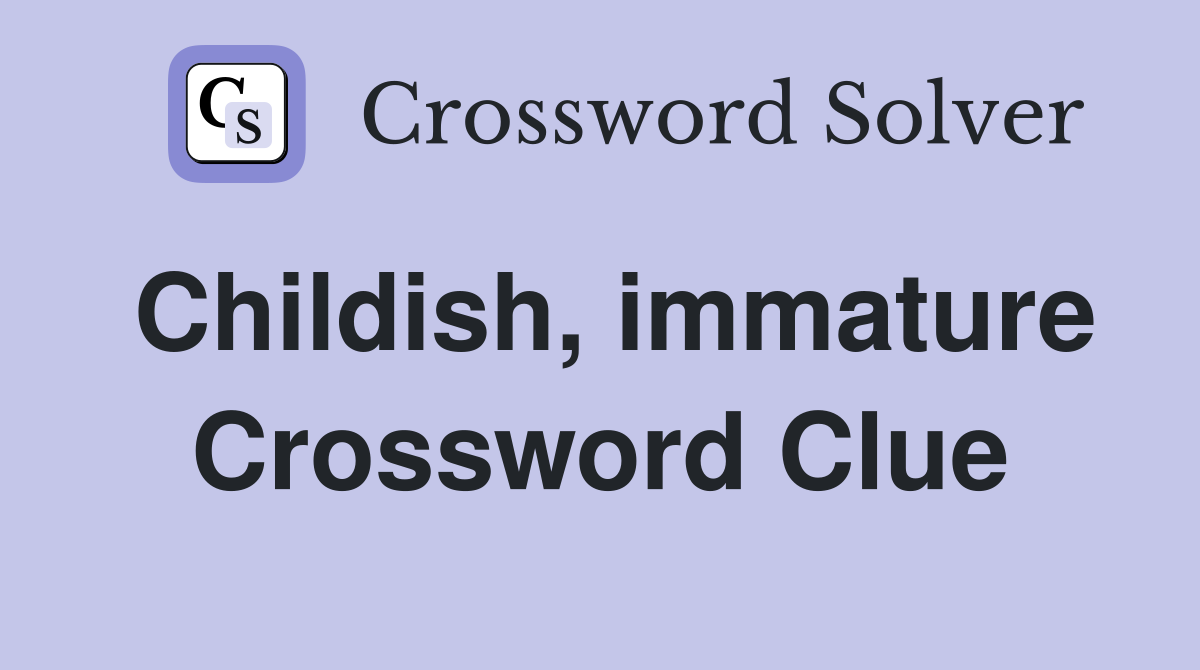 Childish, immature Crossword Clue