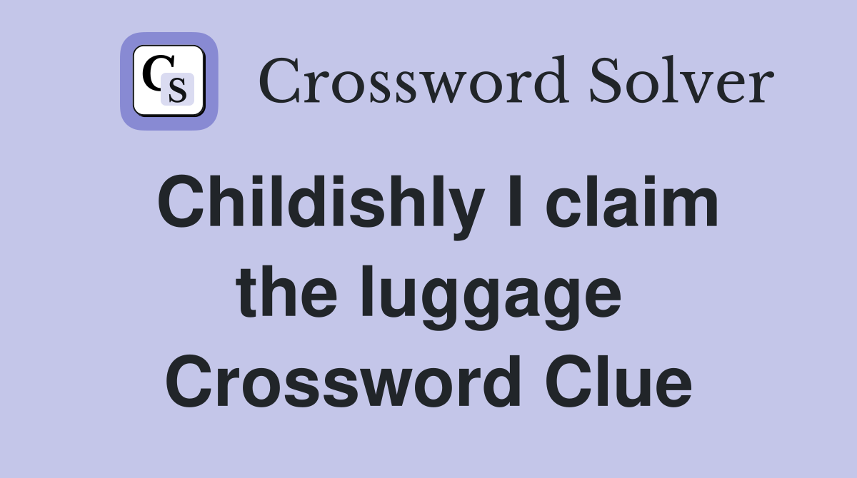 Childishly I claim the luggage Crossword Clue