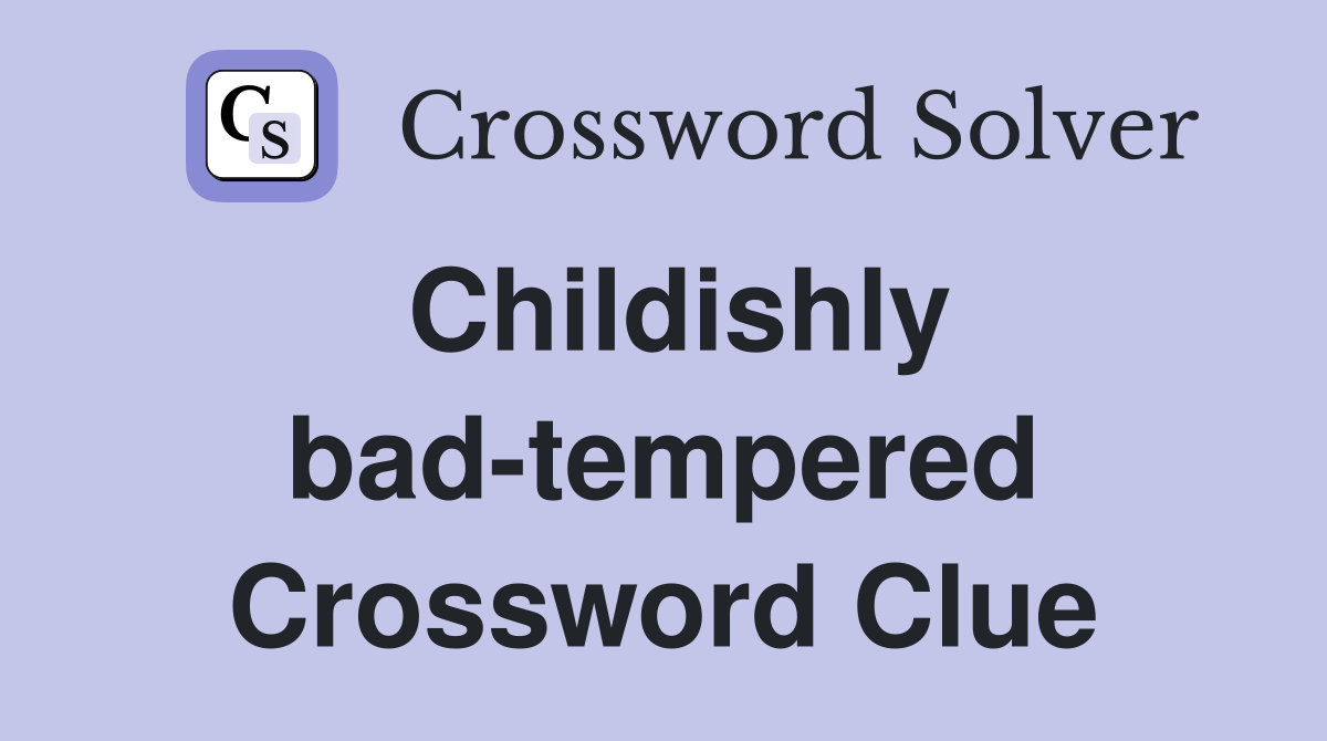 Childishly bad-tempered Crossword Clue