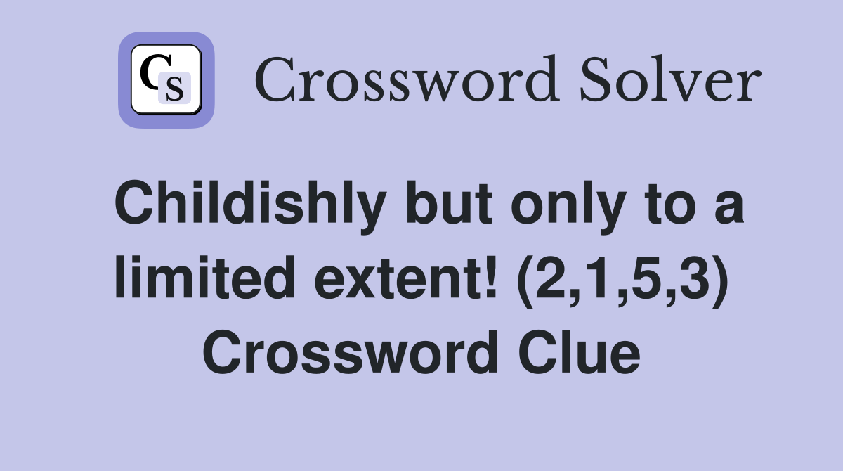 Childishly but only to a limited extent! (2,1,5,3) Crossword Clue