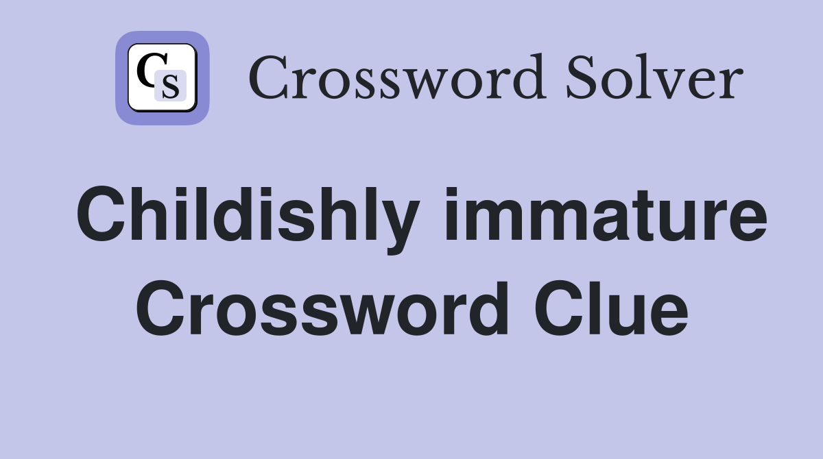 Childishly immature Crossword Clue