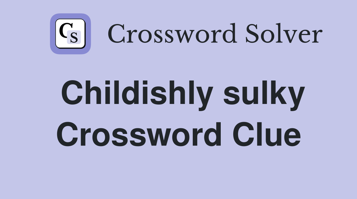 Childishly sulky Crossword Clue