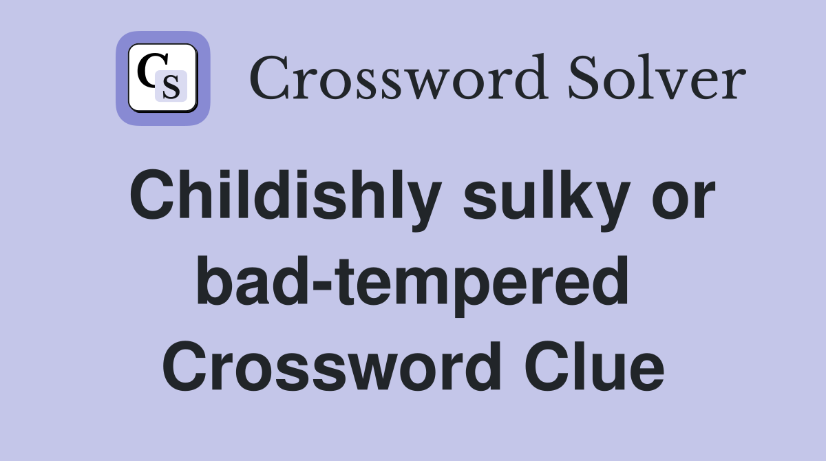 Childishly sulky or bad-tempered Crossword Clue