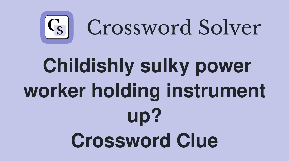 Childishly sulky power worker holding instrument up? Crossword Clue