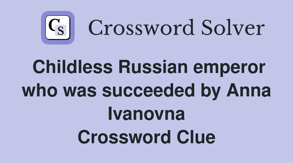 Childless Russian emperor who was succeeded by Anna Ivanovna Crossword Clue