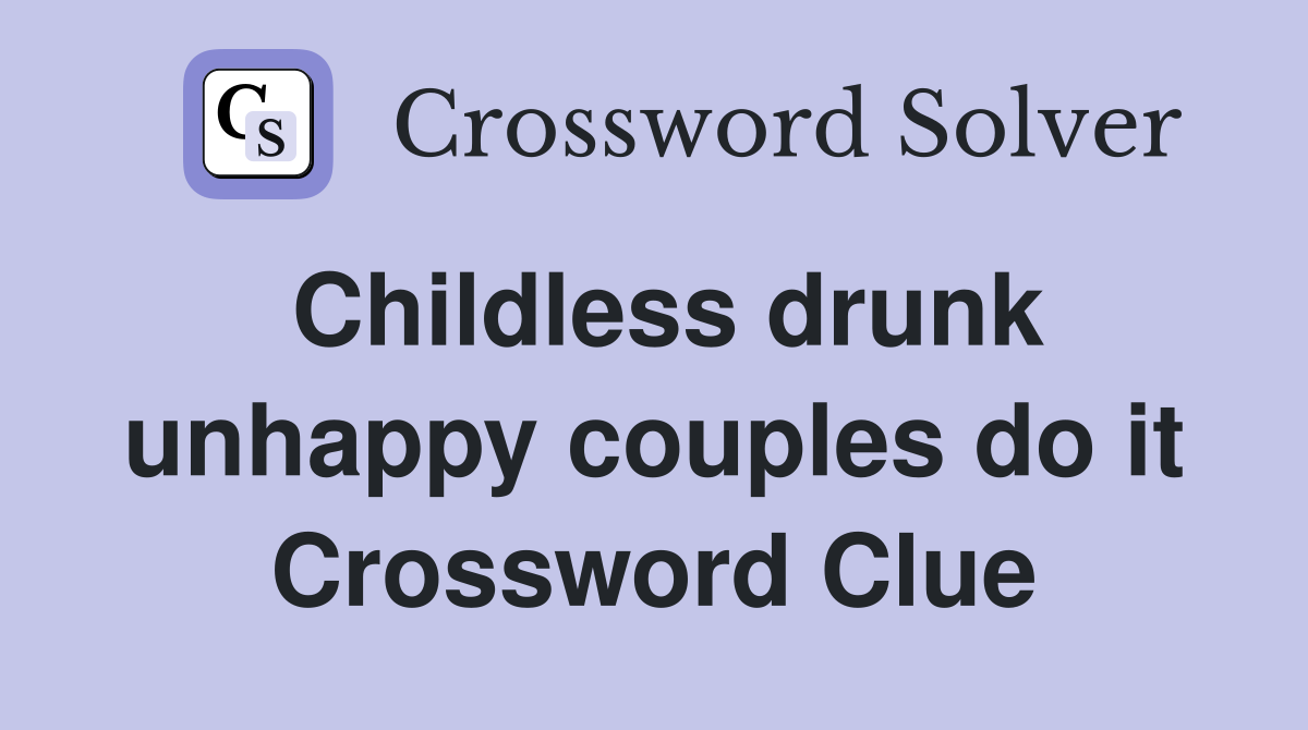 Childless drunk unhappy couples do it Crossword Clue