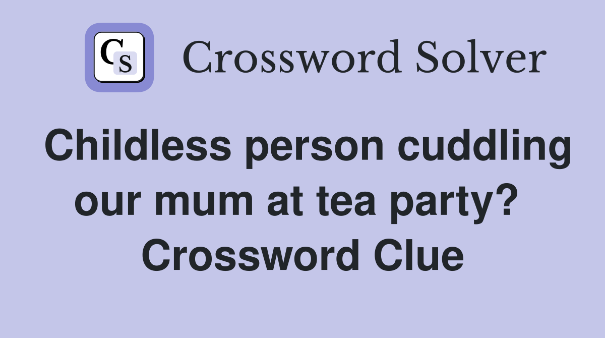 Childless person cuddling our mum at tea party?  Crossword Clue