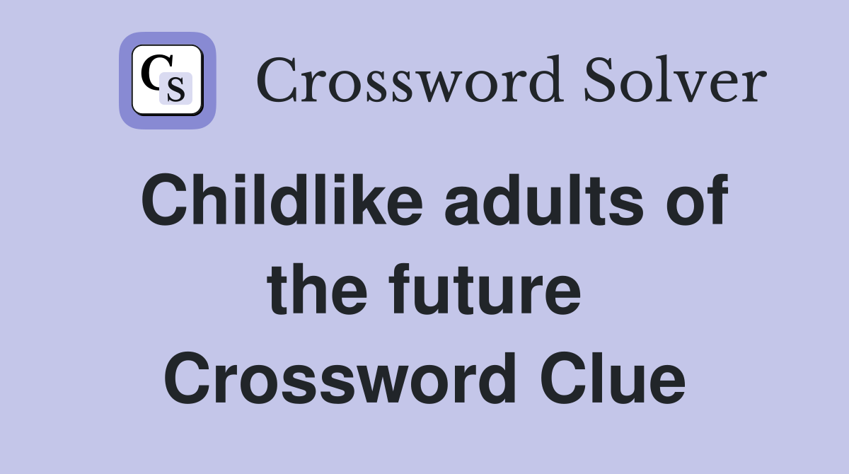 Childlike adults of the future Crossword Clue