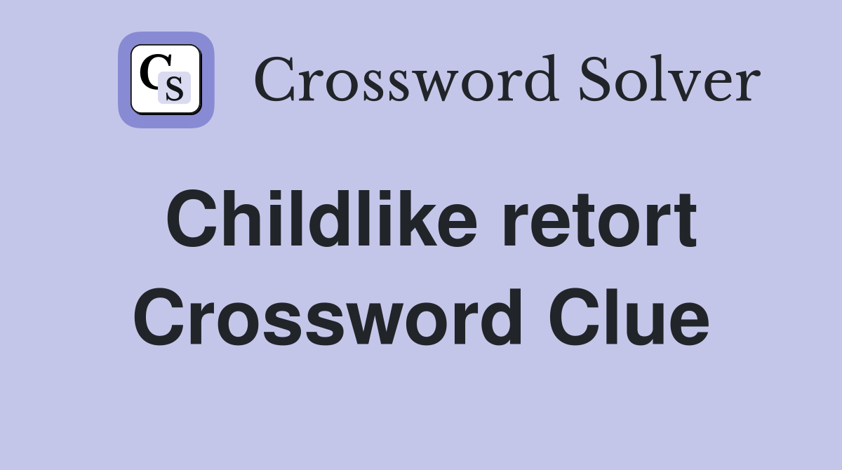 Childlike retort Crossword Clue