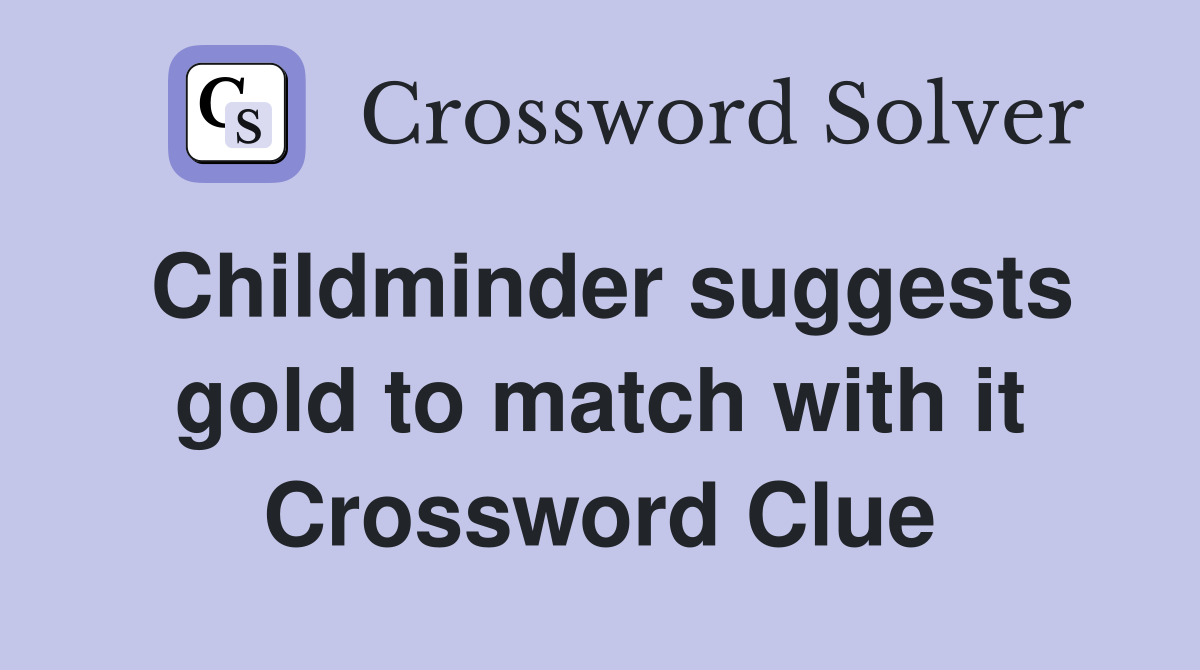 Childminder suggests gold to match with it Crossword Clue